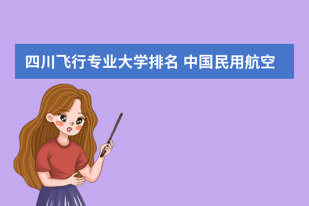 四川飞行专业大学排名 中国民用航空飞行学院排名